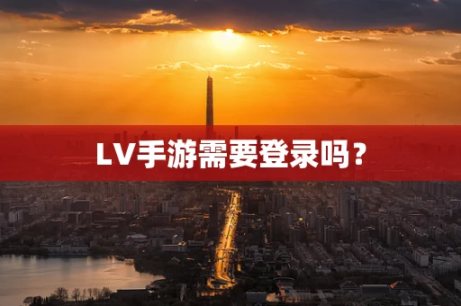 LV手游需要登录吗？