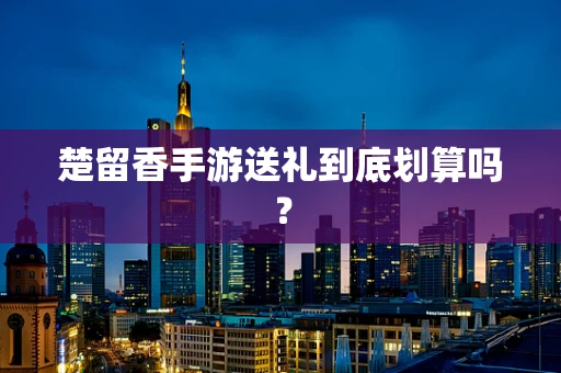 楚留香手游送礼到底划算吗？