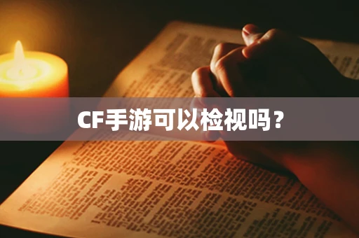 CF手游可以检视吗？