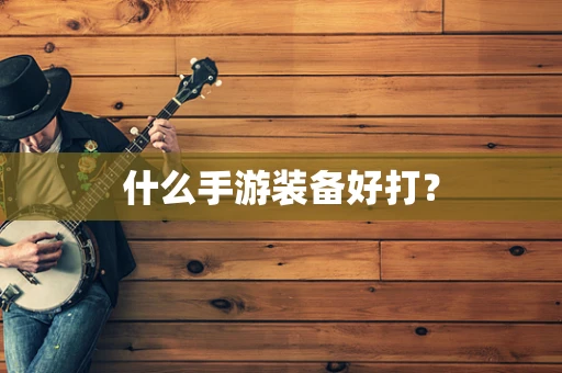 什么手游装备好打？