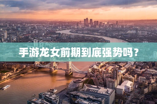 手游龙女前期到底强势吗？