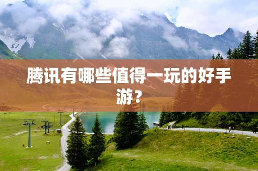 腾讯有哪些值得一玩的好手游？
