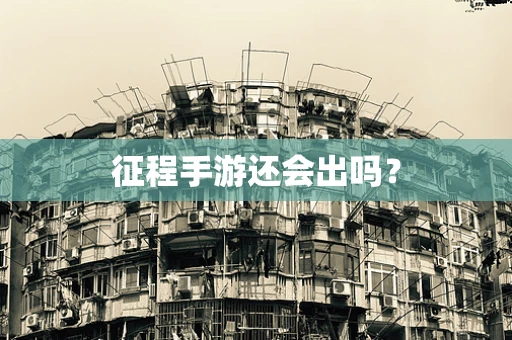 征程手游还会出吗？