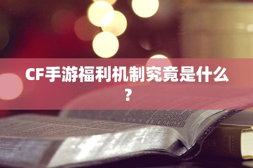 CF手游福利机制究竟是什么？