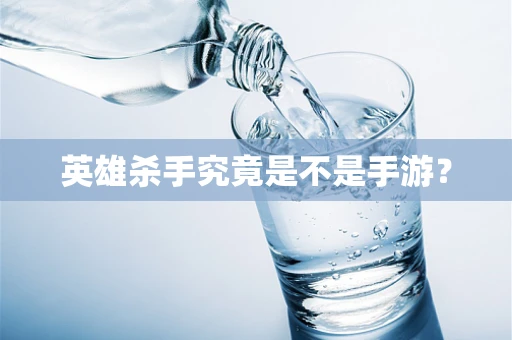 英雄杀手究竟是不是手游？