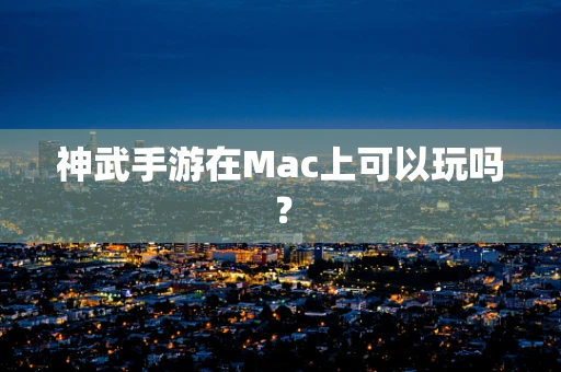 神武手游在Mac上可以玩吗？