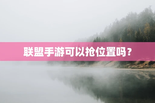 联盟手游可以抢位置吗？