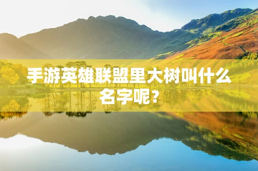 手游英雄联盟里大树叫什么名字呢？