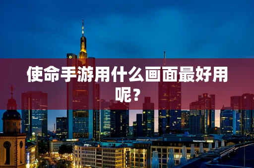 使命手游用什么画面最好用呢？