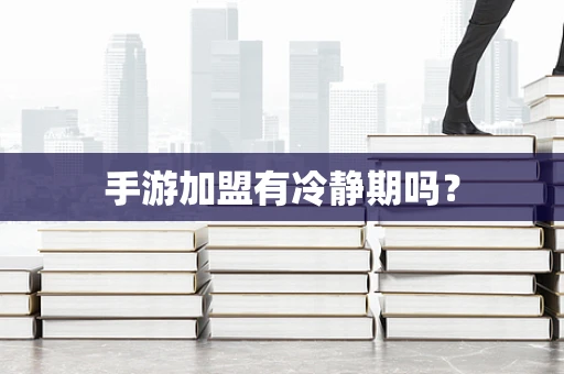 手游加盟有冷静期吗？