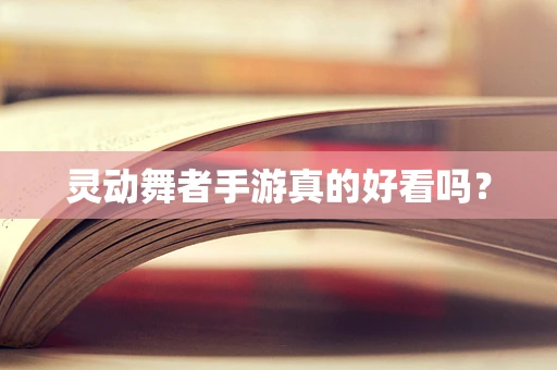 灵动舞者手游真的好看吗？