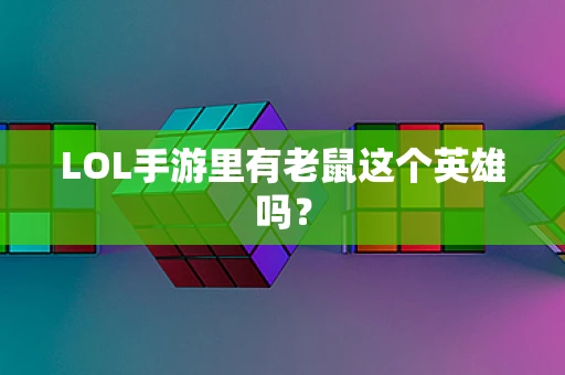 LOL手游里有老鼠这个英雄吗？