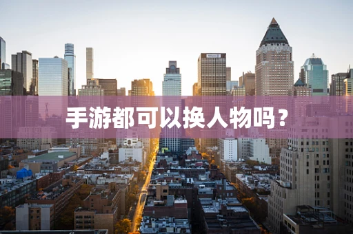 手游都可以换人物吗？