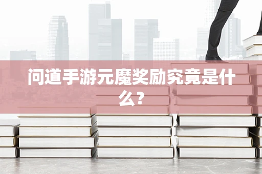 问道手游元魔奖励究竟是什么？