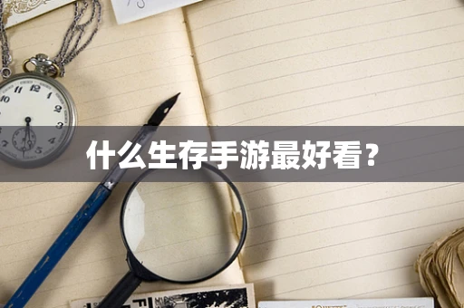 什么生存手游最好看？