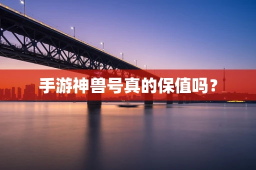 手游神兽号真的保值吗？