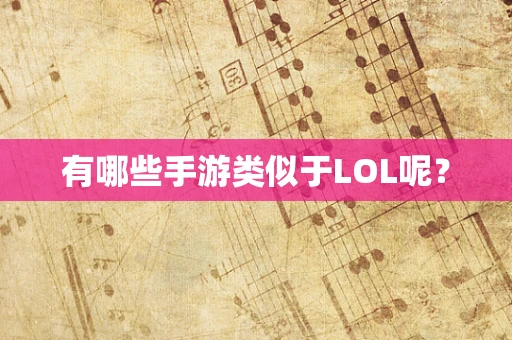 有哪些手游类似于LOL呢？