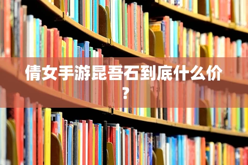 倩女手游昆吾石到底什么价？