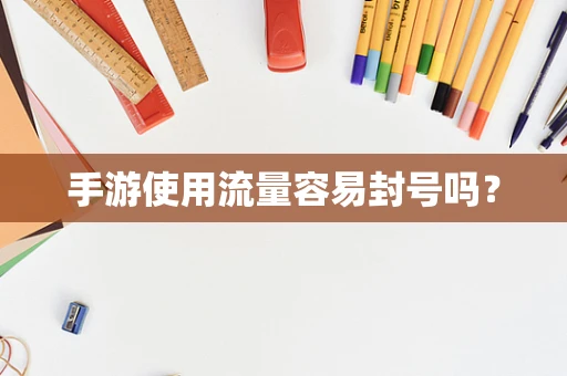 手游使用流量容易封号吗？
