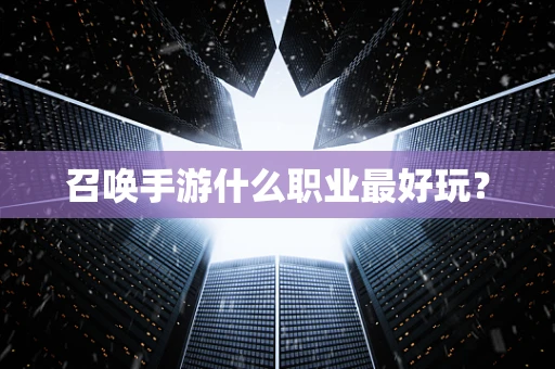 召唤手游什么职业最好玩？