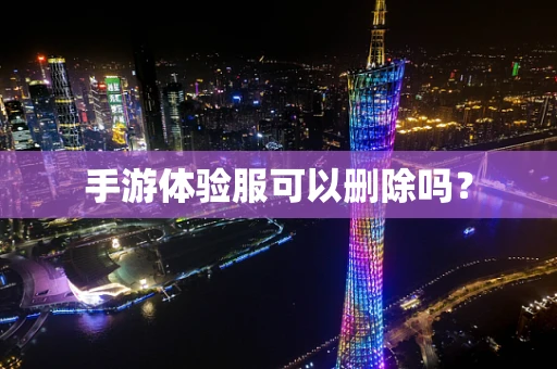 手游体验服可以删除吗？