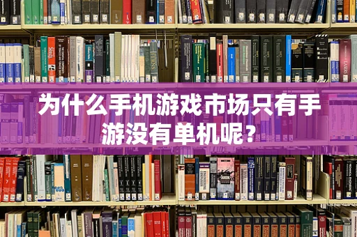 为什么手机游戏市场只有手游没有单机呢？