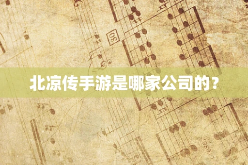北凉传手游是哪家公司的？