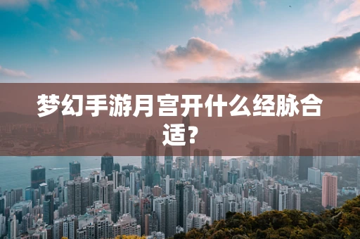 梦幻手游月宫开什么经脉合适？