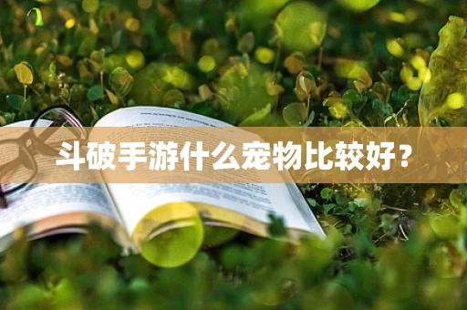 斗破手游什么宠物比较好？