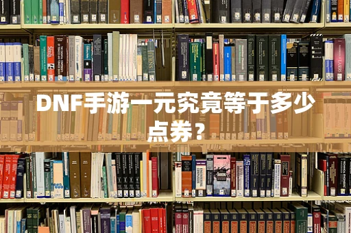 DNF手游一元究竟等于多少点券？