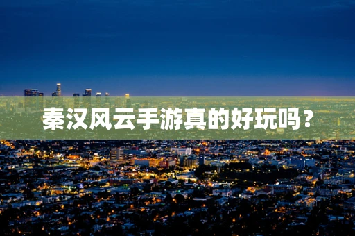 秦汉风云手游真的好玩吗？