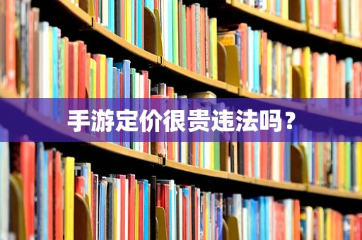手游定价很贵违法吗？