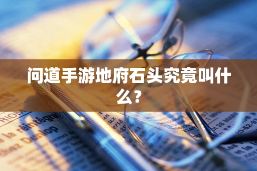 问道手游地府石头究竟叫什么？
