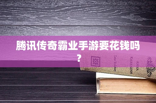 腾讯传奇霸业手游要花钱吗？