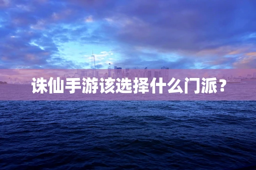 诛仙手游该选择什么门派？