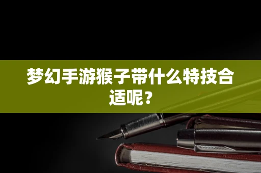 梦幻手游猴子带什么特技合适呢？