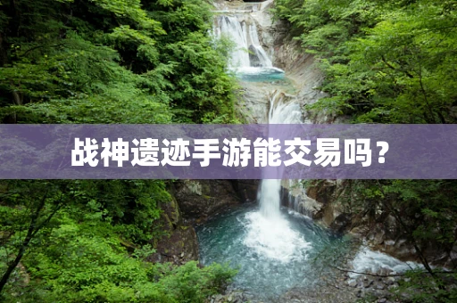 战神遗迹手游能交易吗？