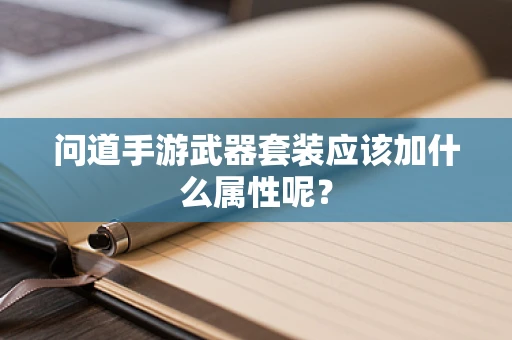 问道手游武器套装应该加什么属性呢？