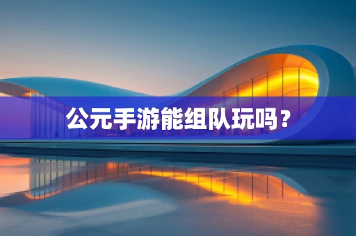 公元手游能组队玩吗？