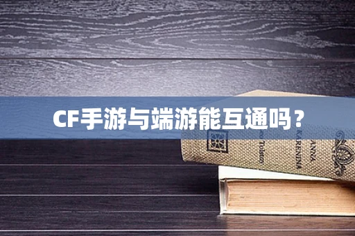 CF手游与端游能互通吗？
