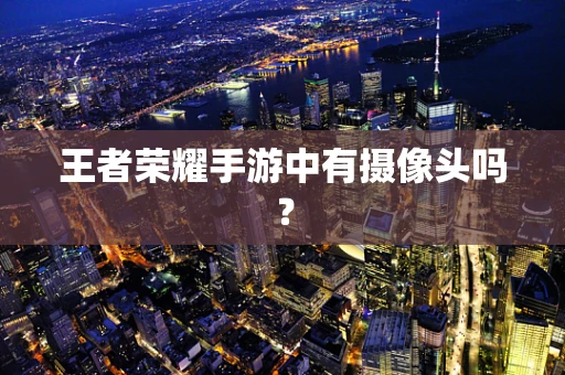 王者荣耀手游中有摄像头吗？