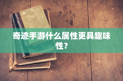 奇迹手游什么属性更具趣味性？