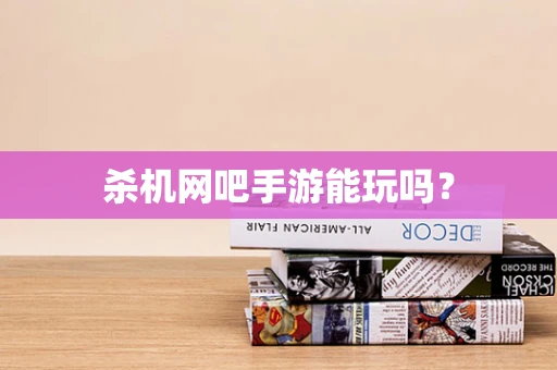 杀机网吧手游能玩吗？