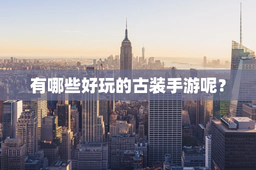 有哪些好玩的古装手游呢？