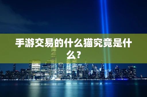 手游交易的什么猫究竟是什么？