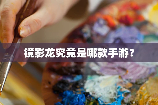 镜影龙究竟是哪款手游？