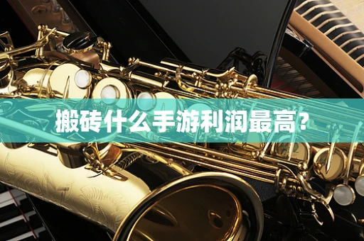 搬砖什么手游利润最高？