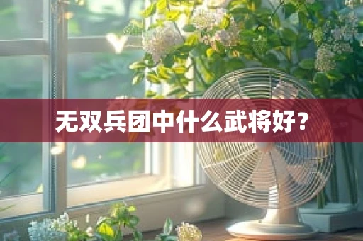 无双兵团中什么武将好？