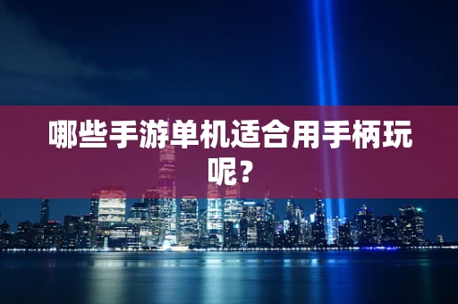 哪些手游单机适合用手柄玩呢？