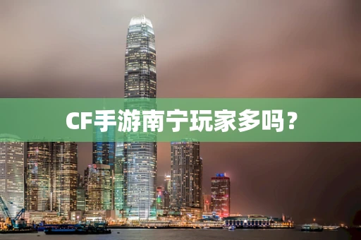 CF手游南宁玩家多吗？